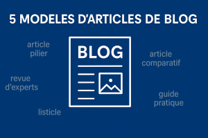 5 modèles d'articles de blog : article pilier, listicle, article comparatif, revue d'experts et guide pratique.